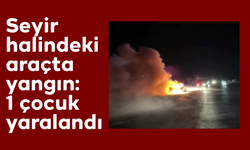 Seyir halindeki araçta yangın: 1 çocuk yaralandı