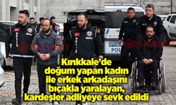 Kırıkkale’de doğum yapan kadın ile erkek arkadaşını bıçakla yaralayan, kadının kardeşleri adliyeye sevk edildi