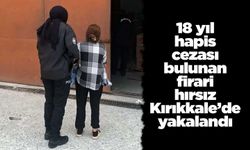 18 yıl hapis cezası bulunan firari hırsız Kırıkkale’de yakalandı