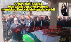 Ankara’daki kazada ölen sağlık personeli Meltem memleketi Kırıkkale’de toprağa verildi