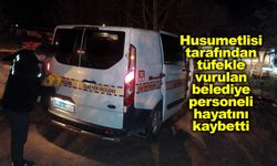 Husumetlisi tarafından tüfekle vurulan belediye personeli hayatını kaybetti