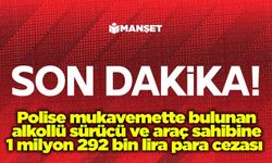 Polise mukavemette bulunan alkollü sürücü ve araç sahibine 1 milyon 292 bin lira para cezası
