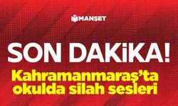 Kahramanmaraş’ta okulda silah sesleri