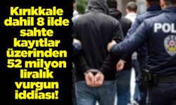 Kırıkkale dahil 8 ilde sahte kayıtlar üzerinden 52 milyon liralık vurgun iddiası!