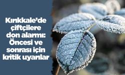 Kırıkkale’de çiftçilere don alarmı: Öncesi ve sonrası için kritik uyarılar