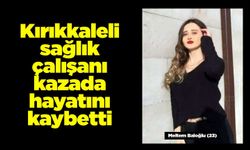 Kırıkkaleli sağlık çalışanı Meltem Baloğlu kazada hayatını kaybetti