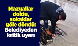 Mazgallar doldu, sokaklar göle döndü: Belediyeden kritik uyarı