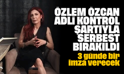 Özlem Özcan adli kontrol şartıyla serbest bırakıldı