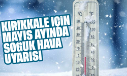 Kırıkkale'ye Mayıs ayında soğuk hava uyarısı!