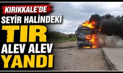 Kırıkkale’de seyir halindeki TIR alev alev yandı