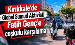 Kırıkkale’de Global Sumud Aktivisti Fatih Genç’e coşkulu karşılama
