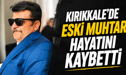 Kırıkkale’de Eski Muhtar Mustafa Kılıç Hayatını Kaybetti