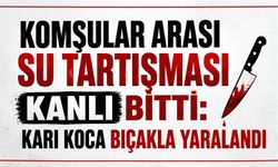 Komşular arası su tartışması kanlı bitti: Karı Koca bıçakla yaralandı