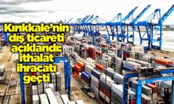 Kırıkkale’nin dış ticareti açıklandı: İthalat ihracatı geçti