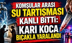Komşular arası su tartışması kanlı bitti: Karı Koca bıçakla yaralandı