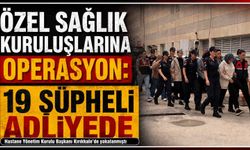 Özel sağlık kuruluşlarına operasyon: 19 şüpheli adliyede