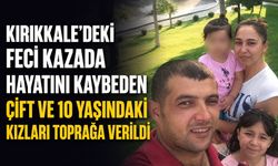 Kırıkkale'deki feci kazada hayatını kaybeden çift ve 10 yaşındaki kızları toprağa verildi