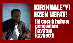 Kırıkkale'yi üzen vefat! İki çocuk babası genç adam hayatını kaybetti!