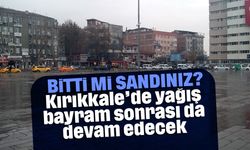 Kırıkkale'de yağış bayram sonrası da devam edecek