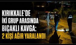 Kırıkkale’de iki grup arasında bıçaklı kavga: 2 kişi ağır yaralandı