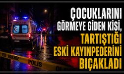 Çocuklarını görmeye giden kişi, tartıştığı eski kayınpederini bıçakladı