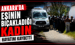 Ankara'da eşinin bıçakladığı kadın hayatını kaybetti