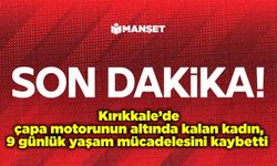 Kırıkkale’de çapa motorunun altında kalan kadın, 9 günlük yaşam mücadelesini kaybetti