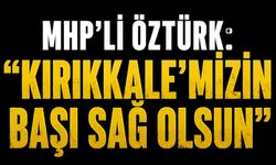 MHP’li Öztürk: “Kırıkkale’mizin başı sağ olsun”