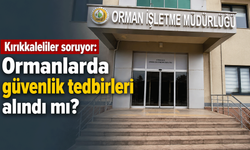 Kırıkkaleliler soruyor: Ormanlarda güvenlik tedbirleri alındı mı?