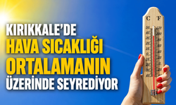Kırıkkale’de hava sıcaklığı ortalamanın üzerinde seyrediyor
