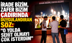 "İrade Bizim, Zafer Bizim" çadırında duygulandıran söz: "O yolda şehit olmayı çok isterdim"