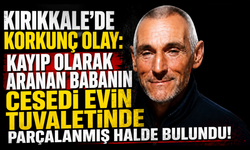 Kırıkkale'de korkunç olay: Kayıp olarak aranan babanın cesedi evin tuvaletinde parçalanmış halde bulundu