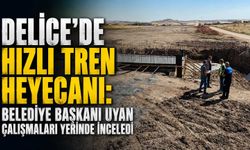 Delice'de hızlı tren heyecanı: Belediye Başkanı Uyan çalışmaları inceledi