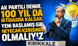 AK Partili Demir, “100 yıl da iktidarda kalsak, yeni başlamış gibi heyecan içerisinde olmalıyız”