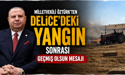 Milletvekili Öztürk'ten Delice'deki yangın sonrası geçmiş olsun mesajı