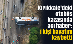 Kırıkkale'deki otobüs kazasında acı haber: 1 kişi hayatını kaybetti