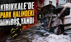 Kırıkkale’de park halindeki minibüs yandı