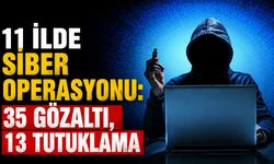 11 ilde siber operasyonu: 35 gözaltı, 13 tutuklama