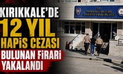 Kırıkkale'de 12 yıl hapis cezası bulunan firari yakalandı
