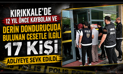 Kırıkkale'de 12 yıl önce kaybolan ve derin dondurucuda bulunan cesetle ilgili 17 kişi adliyeye sevk edildi