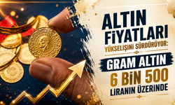 Altın Fiyatları Yükselişini Sürdürüyor: Gram Altın 6 Bin 500 Liranın Üzerinde