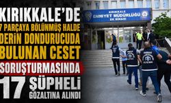 Kırıkkale’de 7 parçaya bölünmüş halde derin dondurucuda bulunan ceset soruşturmasında 17 şüpheli gözaltına alındı