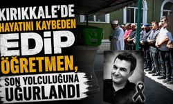 Kırıkkale’de hayatını kaybeden Edip öğretmen, son yolculuğuna uğurlandı