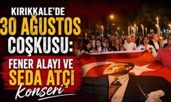 Kırıkkale’de 30 Ağustos coşkusu: Fener Alayı ve Seda Atçı konseri
