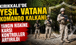 Yeşil vatana komando kalkanı: Yangın riskine karşı kontroller artırıldı