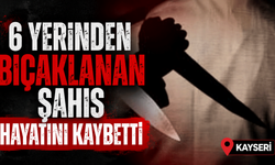 6 yerinden bıçaklanan şahıs hayatını kaybetti