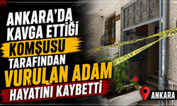 Ankara'da kavga ettiği komşusu tarafından vurulan adam hayatını kaybetti