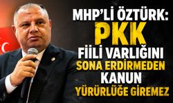 MHP’li Öztürk: PKK fiili varlığını sona erdirmeden kanun yürürlüğe giremez