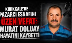Kırıkkale'de Pazarcı esnafını üzen vefat: Murat Doluay hayatını kaybetti