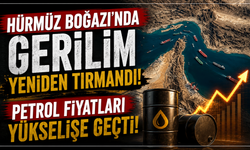Hürmüz Boğazı’nda gerilim yeniden tırmandı: Petrol fiyatları yükselişe geçti